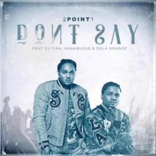 2Point1 - Dont Say Ft. DJ Tira, NaakMusiQ & DeLASoundz